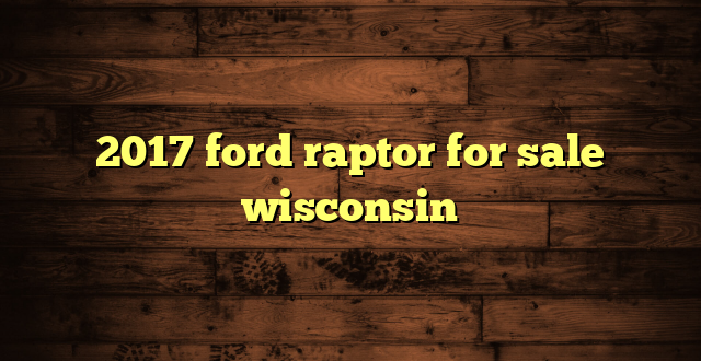 2017 ford raptor for sale wisconsin