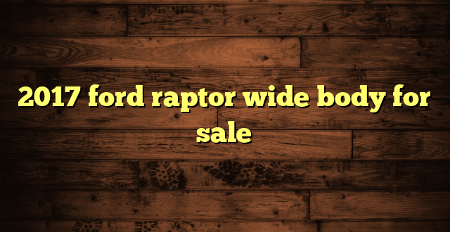 2017 ford raptor wide body for sale