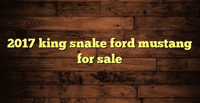 2017 king snake ford mustang for sale