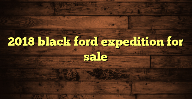 2018 black ford expedition for sale