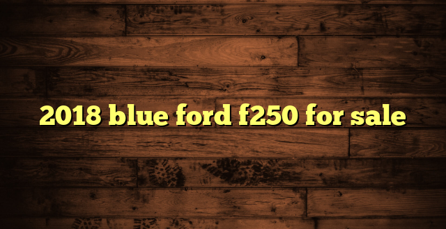 2018 blue ford f250 for sale