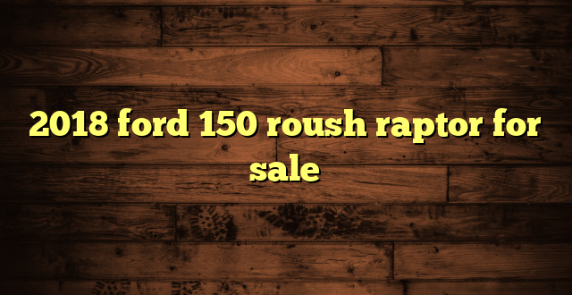 2018 ford 150 roush raptor for sale