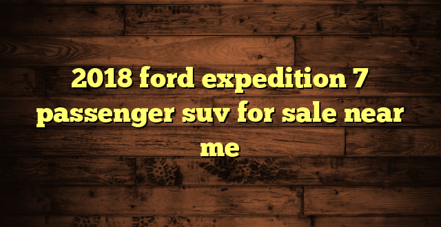 2018 ford expedition 7 passenger suv for sale near me