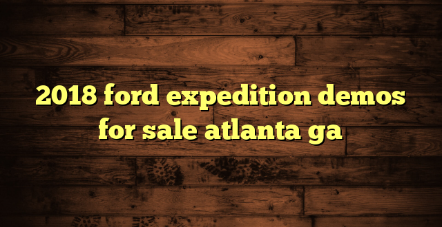 2018 ford expedition demos for sale atlanta ga