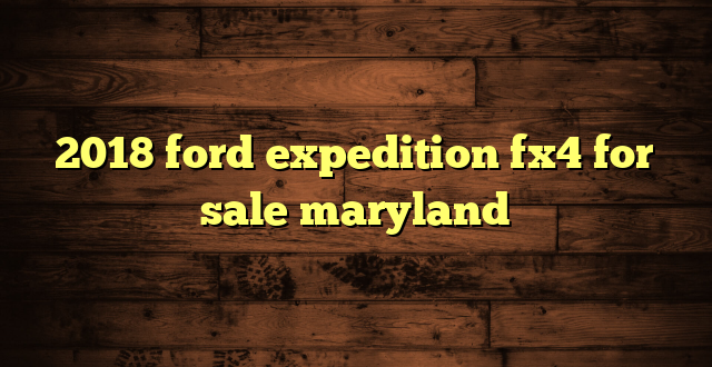 2018 ford expedition fx4 for sale maryland