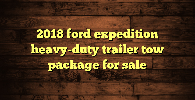 2018 ford expedition heavy-duty trailer tow package for sale