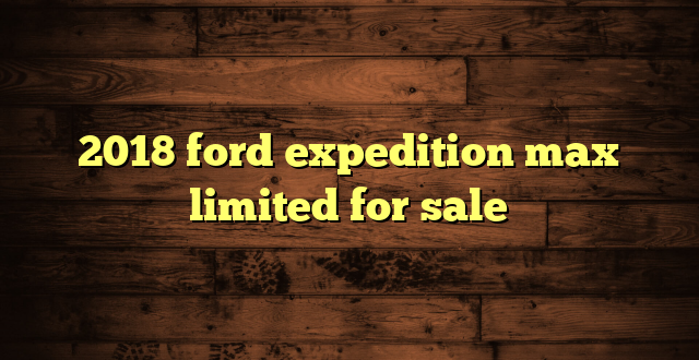 2018 ford expedition max limited for sale