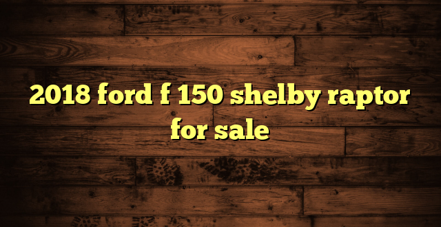 2018 ford f 150 shelby raptor for sale