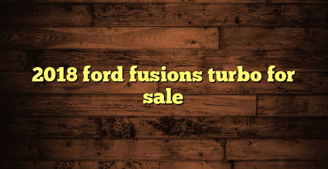 2018 ford fusions turbo for sale