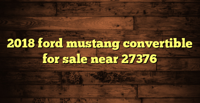 2018 ford mustang convertible for sale near 27376