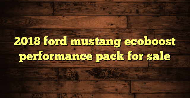 2018 ford mustang ecoboost performance pack for sale