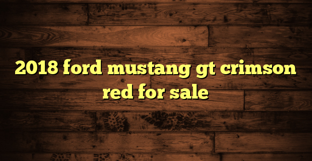 2018 ford mustang gt crimson red for sale