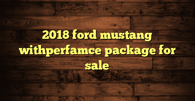 2018 ford mustang withperfamce package for sale