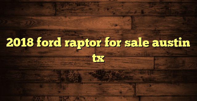 2018 ford raptor for sale austin tx