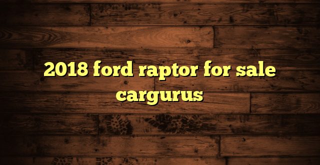 2018 ford raptor for sale cargurus
