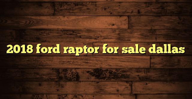 2018 ford raptor for sale dallas