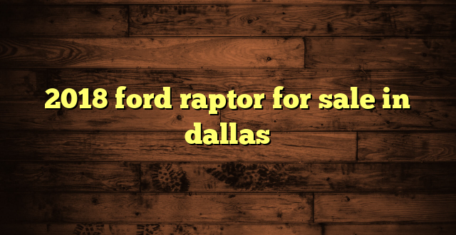 2018 ford raptor for sale in dallas