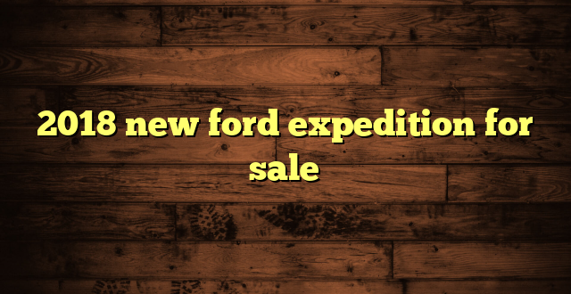 2018 new ford expedition for sale