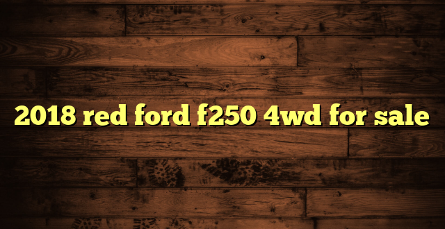 2018 red ford f250 4wd for sale