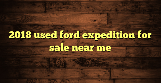 2018 used ford expedition for sale near me
