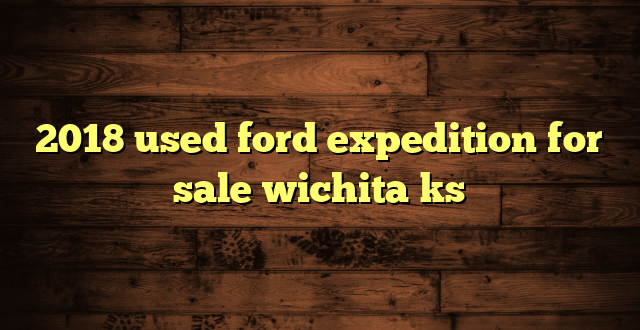 2018 used ford expedition for sale wichita ks