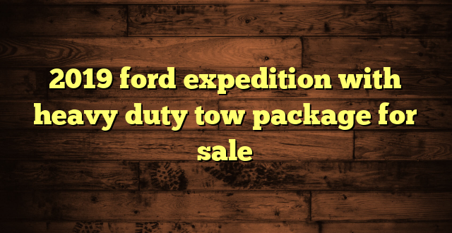 2019 ford expedition with heavy duty tow package for sale
