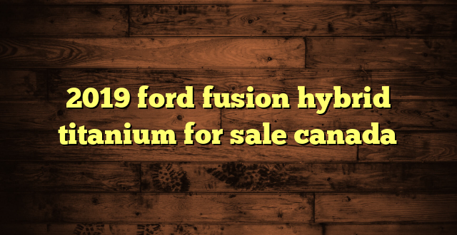 2019 ford fusion hybrid titanium for sale canada
