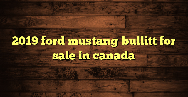 2019 ford mustang bullitt for sale in canada