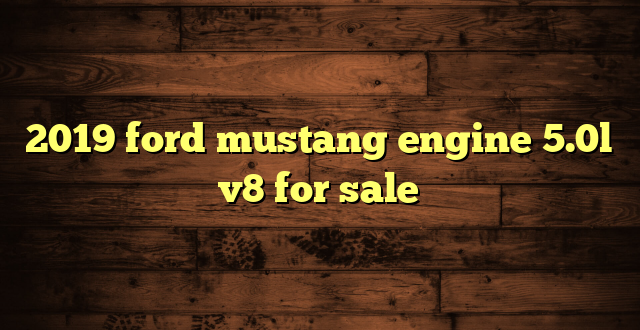 2019 ford mustang engine 5.0l v8 for sale