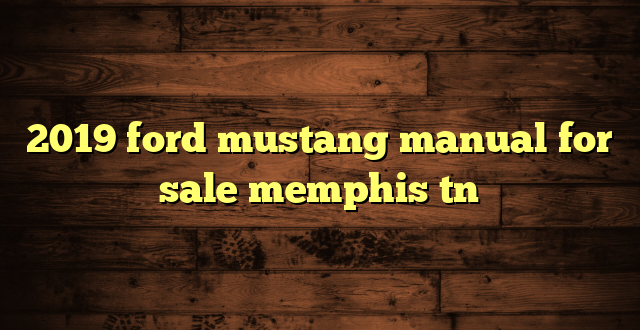 2019 ford mustang manual for sale memphis tn