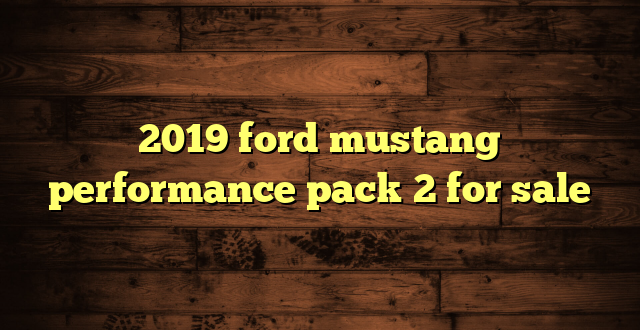 2019 ford mustang performance pack 2 for sale