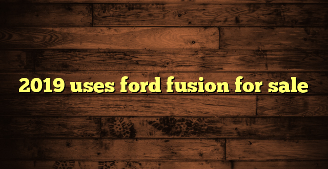 2019 uses ford fusion for sale