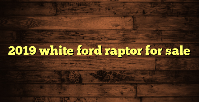 2019 white ford raptor for sale