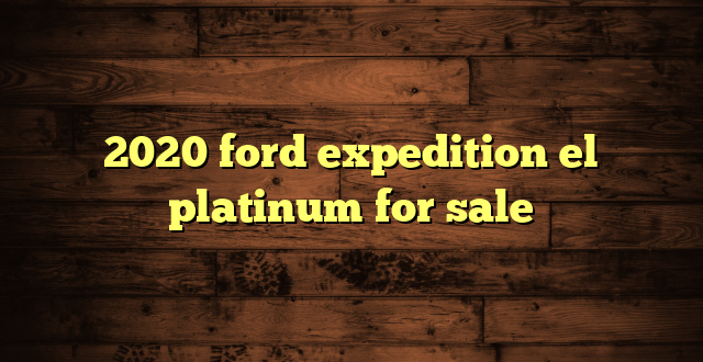 2020 ford expedition el platinum for sale