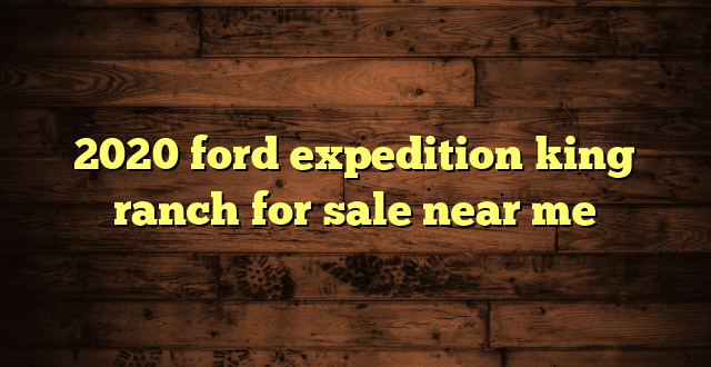 2020 ford expedition king ranch for sale near me