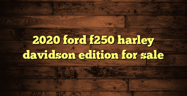 2020 ford f250 harley davidson edition for sale
