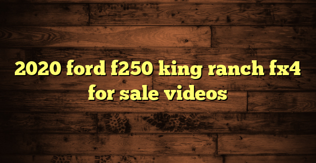 2020 ford f250 king ranch fx4 for sale videos