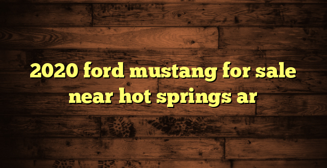 2020 ford mustang for sale near hot springs ar