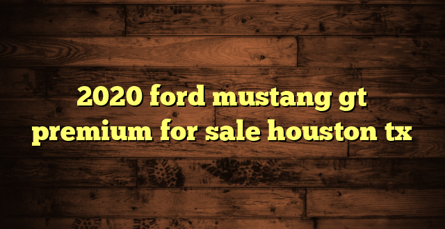 2020 ford mustang gt premium for sale houston tx