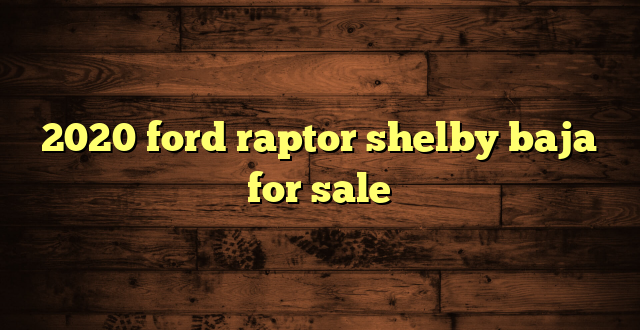 2020 ford raptor shelby baja for sale