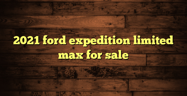 2021 ford expedition limited max for sale