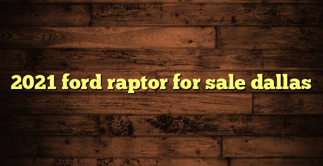2021 ford raptor for sale dallas