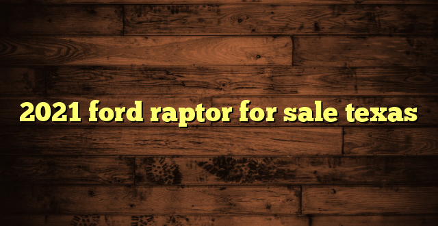 2021 ford raptor for sale texas