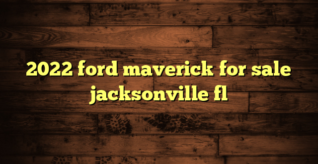 2022 ford maverick for sale jacksonville fl