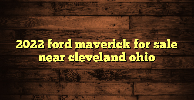 2022 ford maverick for sale near cleveland ohio