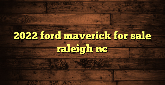 2022 ford maverick for sale raleigh nc