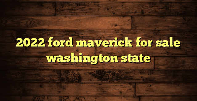2022 ford maverick for sale washington state
