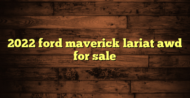 2022 ford maverick lariat awd for sale