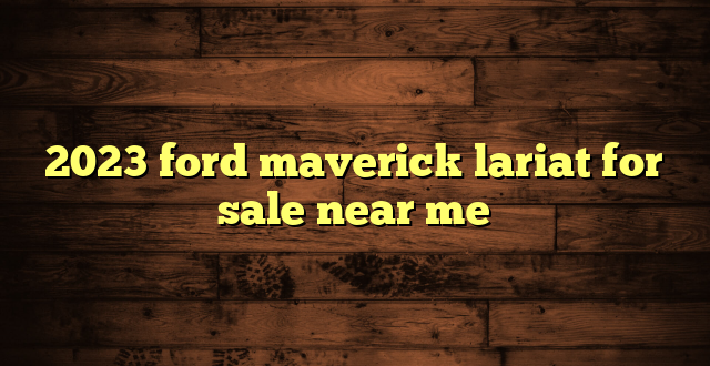 2023 ford maverick lariat for sale near me