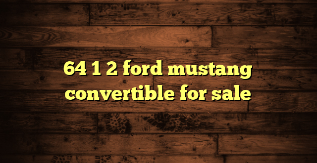 64 1 2 ford mustang convertible for sale